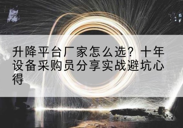 祁连升降平台厂家-怎么选？十年设备采购员分享实战避坑心得