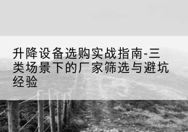 祁连移动式升降机厂家推荐-升降设备选购实战指南-三类场景下的厂家筛选与避坑经验