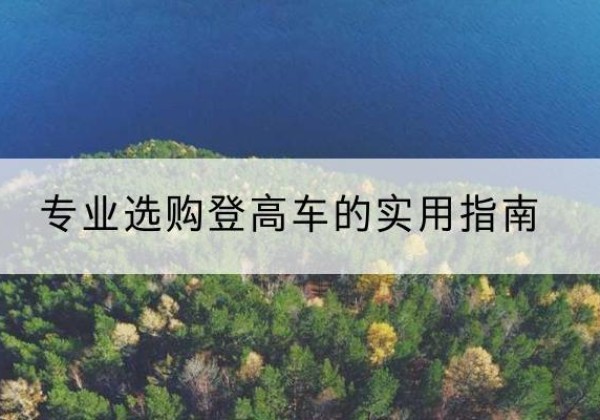 祁连电动登高车厂家推荐-专业选购登高车的实用指南