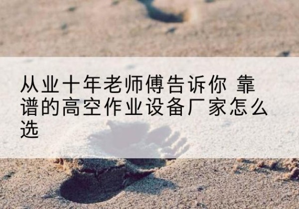 祁连高空作业升降机厂家推荐-从业十年老师傅告诉你 靠谱的高空作业设备厂家怎么选
