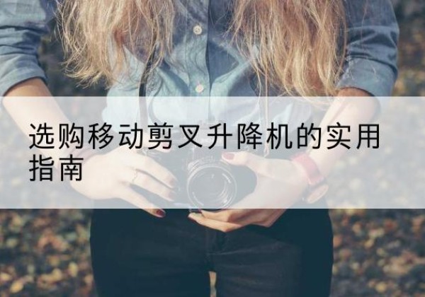 祁连移动剪叉升降机怎么选-选购移动剪叉升降机的实用指南